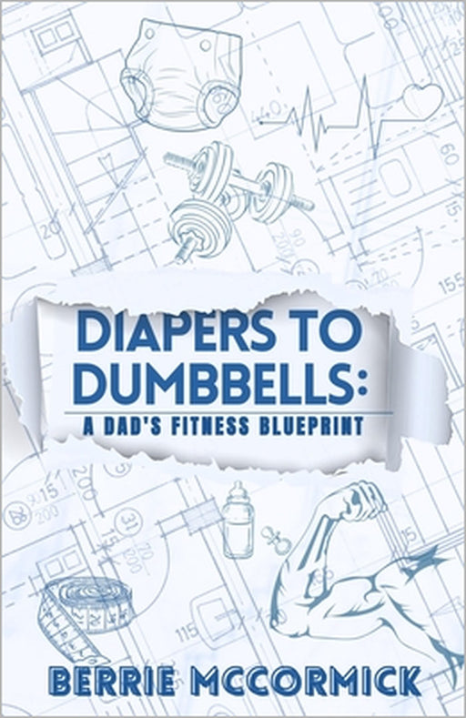 Diapers To Dumbbells: A Dad's Fitness Blueprint by Berrie McCormick