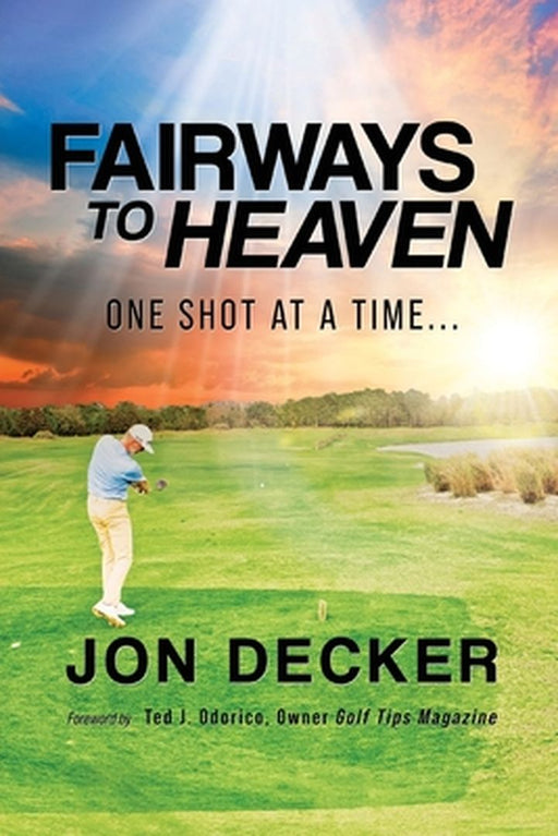 Fairways to Heaven: One Shot at a Time... by Jon Decker