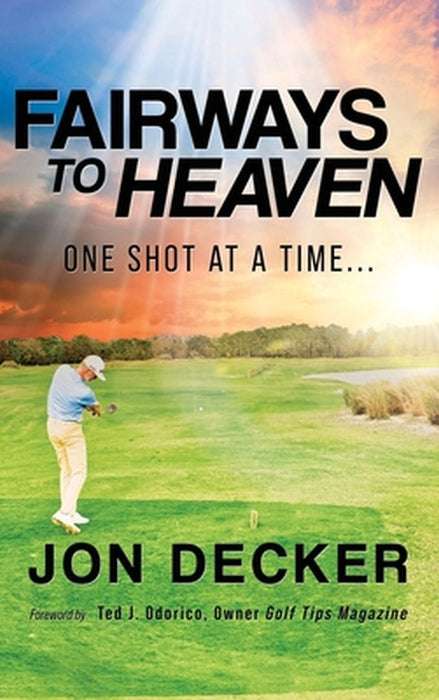 Fairways to Heaven: One Shot at a Time... by Jon Decker