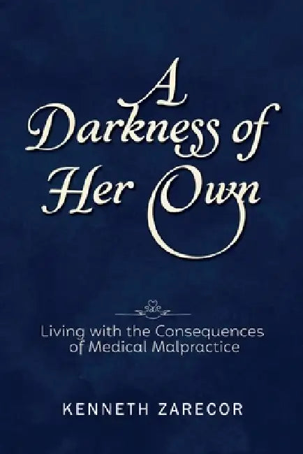 A Darkness of Her Own: Living with the Consequences of Medical Malpractice by Kenneth Zarecor