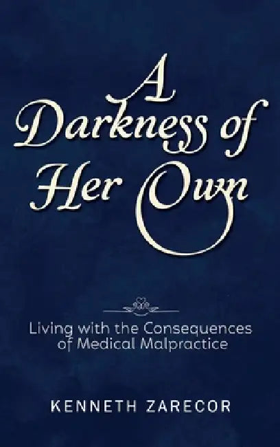 A Darkness of Her Own: Living with the Consequences of Medical Malpractice by Kenneth Zarecor