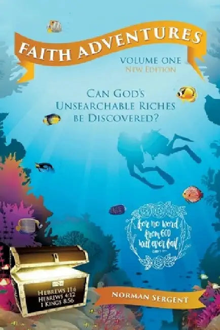 Faith Adventures-Volume One, New Edition: Can God's Unsearchable Riches Be Discovered? by Norman E. Sergent