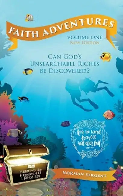 Faith Adventures-Volume One, New Edition: Can God's Unsearchable Riches Be Discovered? by Norman E. Sergent