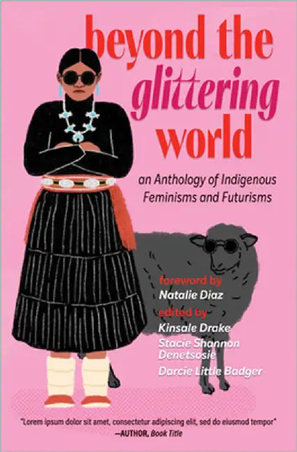 Beyond the Glittering World: An Anthology of Indigenous Feminisms and Futurisms by Denetsosie, Stacie Shannon