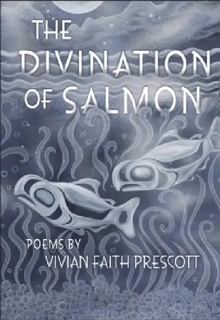 The Divination of Salmon: Poems: Poems by Vivian Faith Prescott