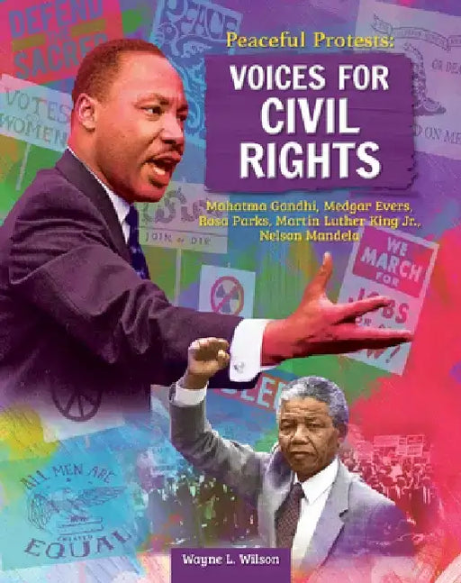 Peaceful Protests: Voices for Civil Rights: Mahatma Gandhi, Medgar Evers, Rosa Parks, Martin Luther King Jr, Nelson Mandela by Wayne L. Wilson