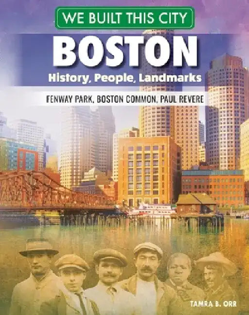 We Built This City: Boston: History, People, Landmarks--Fenway Park, Boston Common, Paul Revere by Tamra B. Orr