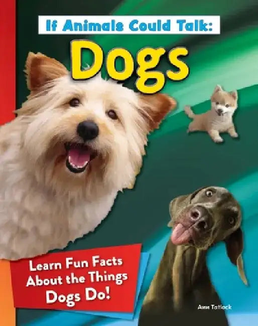 If Animals Could Talk: Dogs: Learn Fun Facts about the Things Dogs Do! by Ann Tatlock