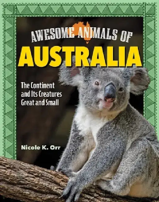 Awesome Animals of Australia: The Continent and Its Creatures Great and Small by Nicole Orr