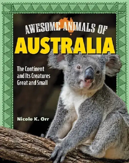 Awesome Animals of Australia: The Continent and Its Creatures Great and Small by Nicole Orr