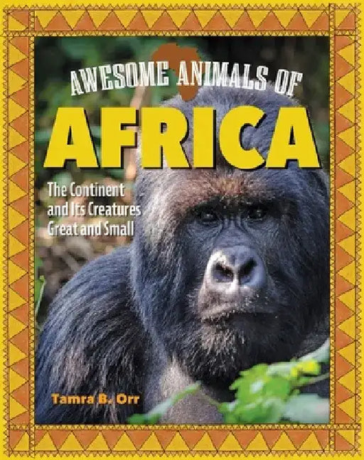Awesome Animals of Africa: The Continent and Its Creatures Great and Small by Tamra B. Orr
