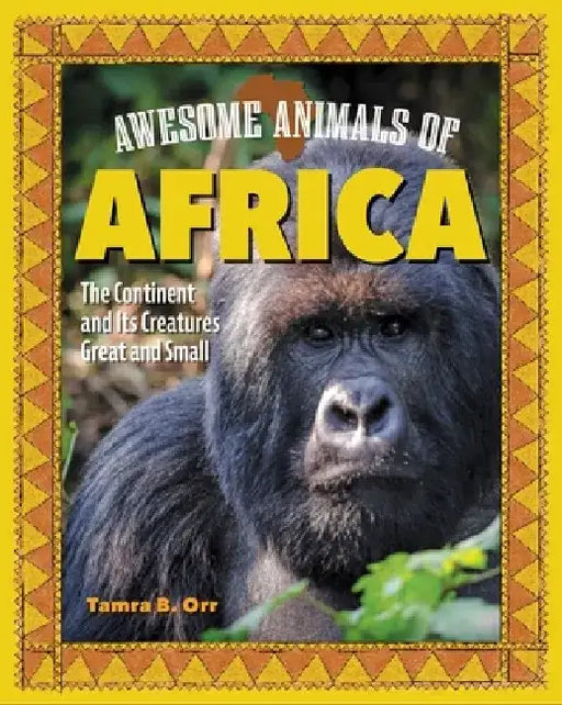 Awesome Animals of Africa: The Continent and Its Creatures Great and Small by Tamra B. Orr