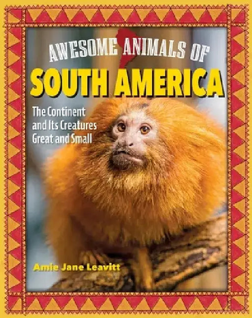 Awesome Animals of South America: The Continent and Its Creatures Great and Small by Amie Jane Leavitt