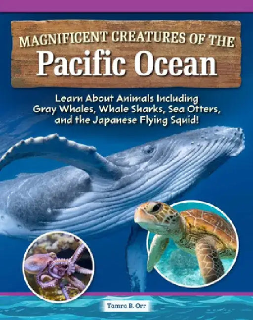 Magnificent Creatures of the Pacific Ocean: Learn about Animals Including Gray Whales, Whale Sharks, Sea Otters, and the Japanese Flying Squid! by Tamra B. Orr