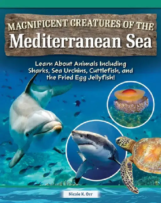 Magnificent Creatures of the Mediterranean Sea: Learn about Animals Including Sharks, Sea Urchins, Cuttlefish, and the Fried Egg Jellyfish! by Nicole Orr