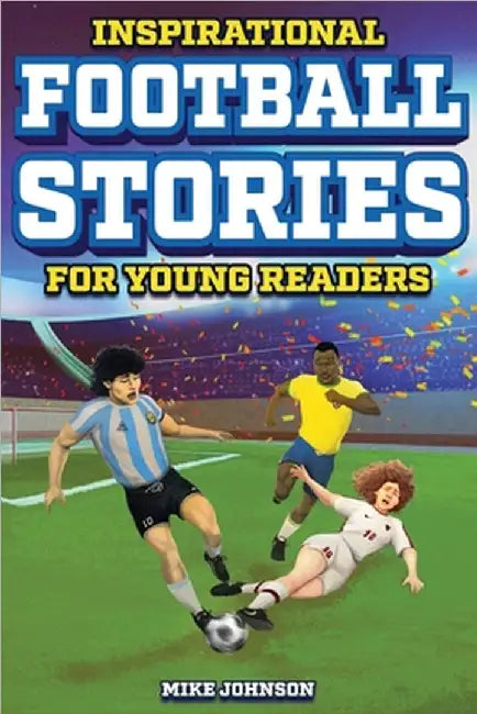 Inspirational Football Stories for Young Readers: 12 Unbelievable True Tales to Inspire and Amaze Young Football Lovers by Johnson, Mike