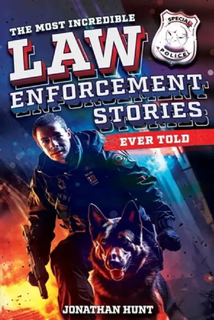 The Most Incredible Law Enforcement Stories Ever Told: 20 Inspiring True Tales of Heroism and Bravery from Real Cops by Jonathan Hunt