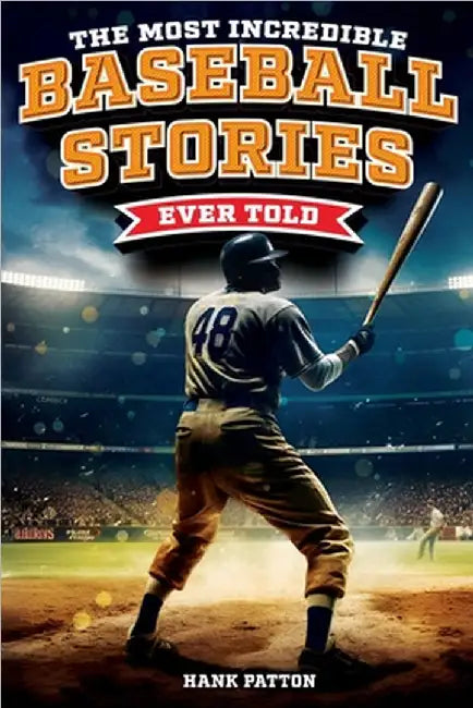 The Most Incredible Baseball Stories Ever Told: Inspirational and Unforgettable Tales from the Great Sport of Baseball by Patton, Hank