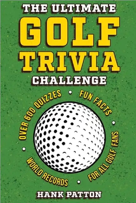 The Ultimate Golf Trivia Challenge: Over 600 Quiz Questions for Die-Hard Golf Fans by Hank Patton