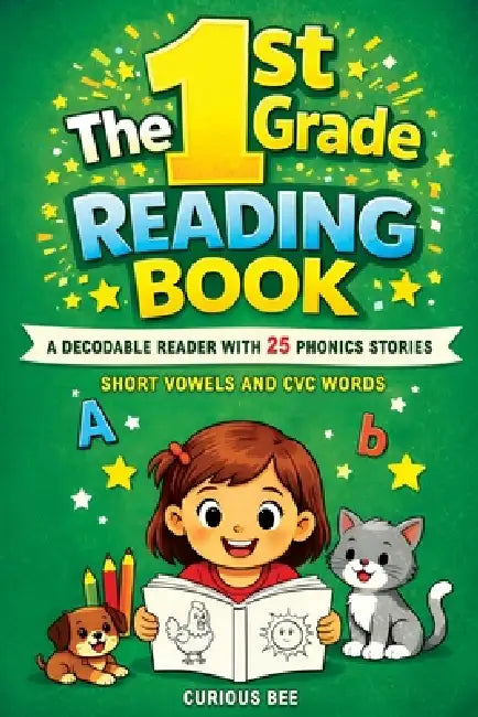 The 1st Grade Reading Book: A Decodable Reader with 25 Phonics Stories with Short Vowels and CVC Words by Curious Bee