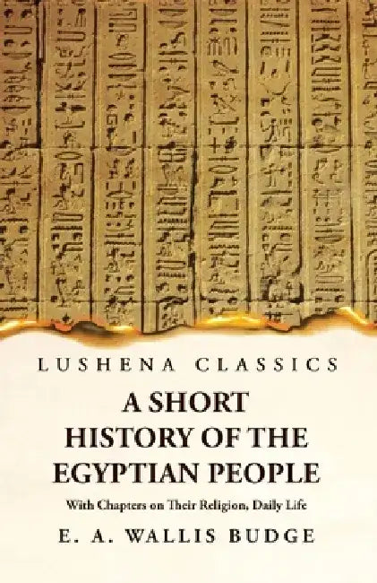 A Short History of the Egyptian People With Chapters on Their Religion, Daily Life by E a Wallis Budge