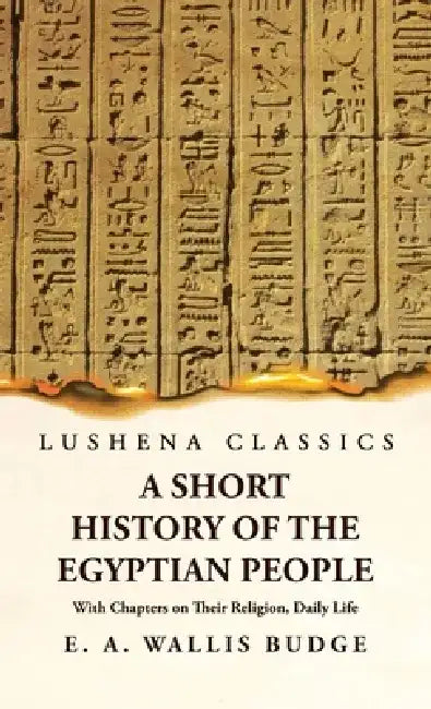 A Short History of the Egyptian People With Chapters on Their Religion, Daily Life by E a Wallis Budge