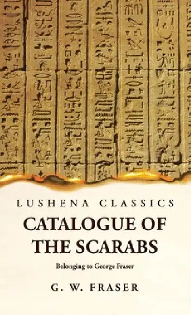 Catalogue of the Scarabs Belonging to George Fraser by G Willoughby Fraser