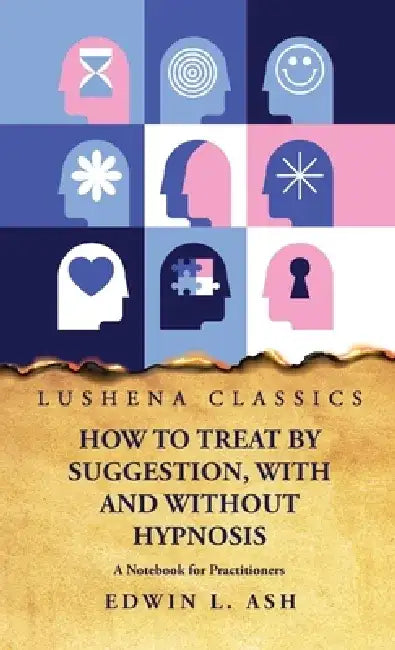 How to Treat by Suggestion, With and Without Hypnosis A Notebook for Practitioners by Edwin L Ash