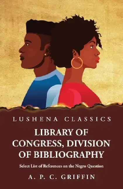 Library of Congress, Division of Bibliography Select List of References on the Negro Question by Appleton Prentiss Clark Griffin