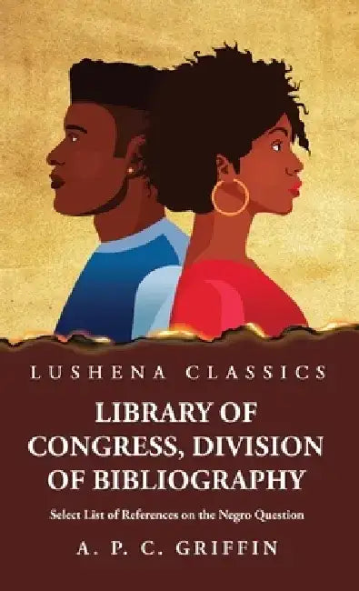 Library of Congress, Division of Bibliography Select List of References on the Negro Question by Appleton Prentiss Clark Griffin