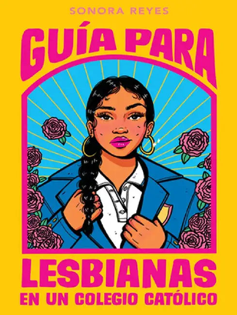 Guía Para Lesbianas En Un Colegio Católico / The Lesbiana's Guide to Catholic SC Hool by Sonora Reyes
