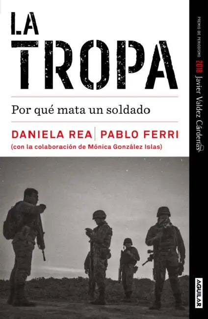 La tropa. Por qué mata un soldado (Premio Javier Valdez) / The troop. Why a Soldier Kills by Daniela Rea, Pablo Ferri