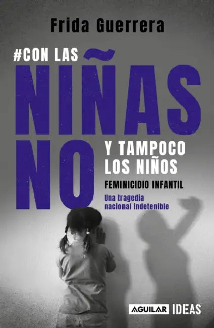 Con las niñas no y tampoco los niños: Feminicidio infantil / Not the Girls, and Neither the Boys. Child Feminicide by Frida Guerrera, Verónica Villalvazo