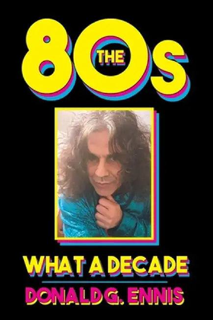 The 80s: What a Decade by Donald G. Ennis