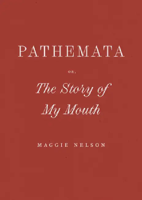 Pathemata, Or, the Story of My Mouth by Maggie Nelson