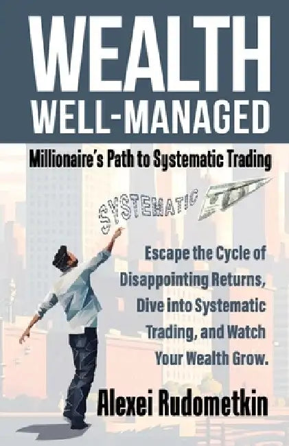 Wealth Well-Managed: Millionaire's Path to Systematic Trading: Escape the Cycle of Disappointing Returns, Dive into Systematic Trading, and Watch Your by Tom Basso
