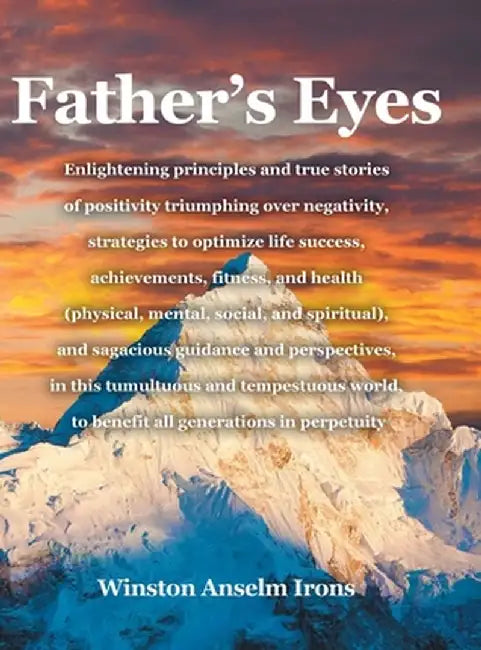 Father's Eyes: Enlightening principles and true stories of positivity triumphing over negativity, strategies to optimize life success by Winston Anselm Irons