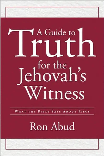 A Guide to Truth for the Jehovah's Witness: What the Bible Says about Jesus by Abud, Ron