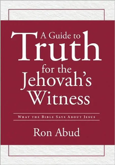 A Guide to Truth for the Jehovah's Witness: What the Bible Says about Jesus by Abud, Ron