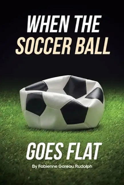 When the Soccer Ball Goes Flat by Fabienne Gareau Rudolph