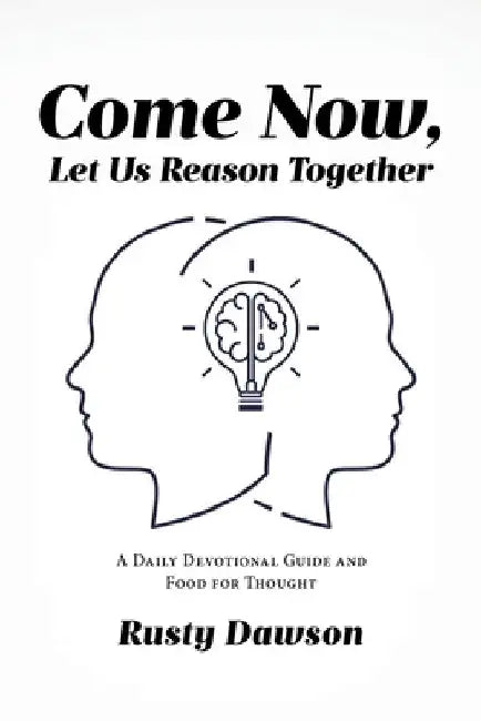 Come Now, Let Us Reason Together: A Daily Devotional Guide and Food for Thought by Rusty Dawson