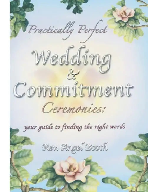 Practically Perfect Wedding & Commitment Ceremonies: Your guide to finding the right words by Angel Booth