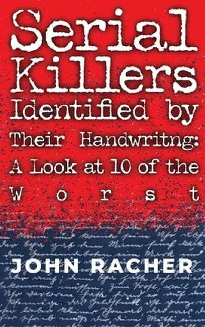 Serial Killers Identified by Their Handwriting: A Look at 10 of the Worst by John Racher