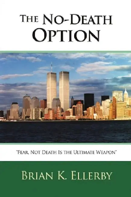 The No-Death Option: "Fear, Not Death Is the Ultimate Weapon" by Brian K. Ellerby