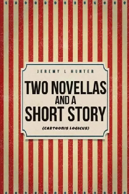Two Novellas and a Short Story: (Cartoonis Logicus) by Jeremy L. Hunter