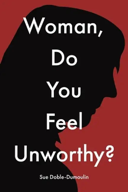 Woman, Do You Feel Unworthy? by Sue Doble-Dumoulin