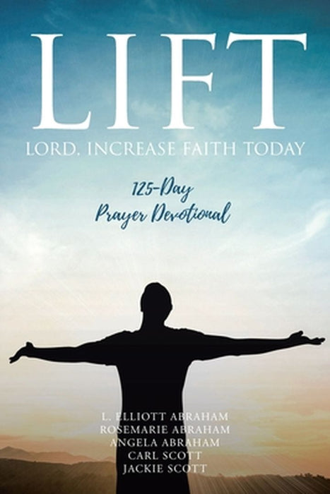 Lift: Lord Increase Faith Today: 125-Day Prayer Devotional by L. Elliott Abraham