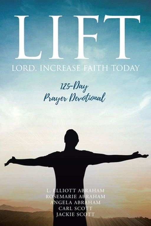 Lift: Lord Increase Faith Today: 125-Day Prayer Devotional by L. Elliott Abraham