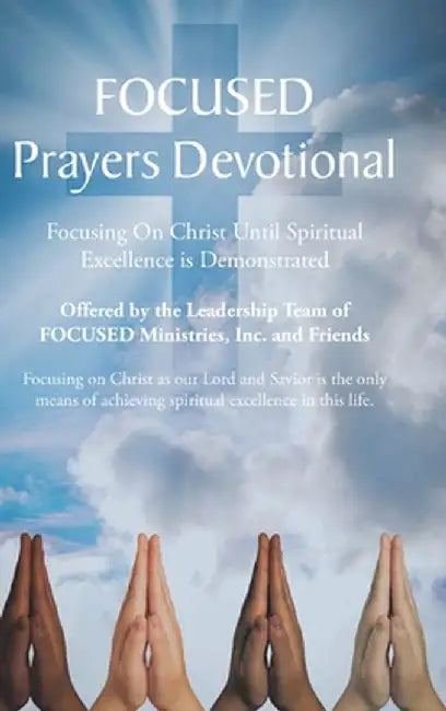 FOCUSED Prayers Devotional: Focusing On Christ Until Spiritual Excellence is Demonstrated by Team of Focused Ministries Inc