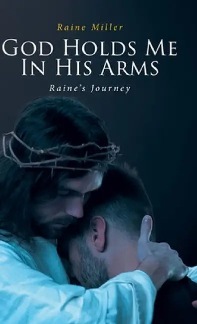 God Holds Me In His Arms: Raine's Journey by Raine Miller
